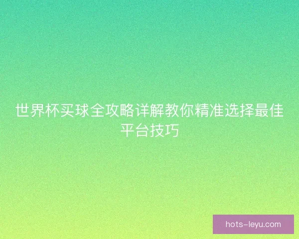 世界杯买球全攻略详解教你精准选择最佳平台技巧