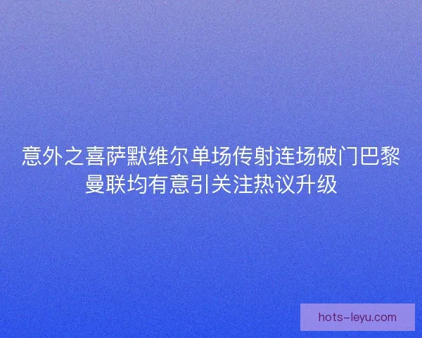 意外之喜萨默维尔单场传射连场破门巴黎曼联均有意引关注热议升级